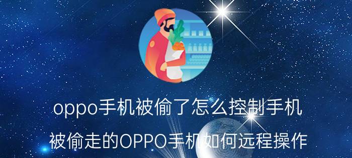 oppo手机被偷了怎么控制手机 被偷走的OPPO手机如何远程操作